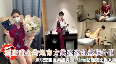 酒店重金约炮南方航空空姐兼职外围，兼职空姐温柔甜美，172cm站起来比男人高